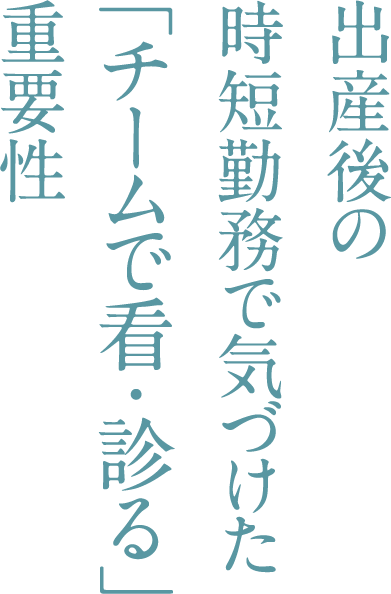 出産後の時短勤務で気づけた「チームで看・診る」重要性