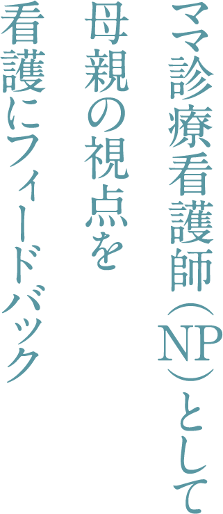 ママ診療看護師（NP)として母親の視点を看護にフィードバック