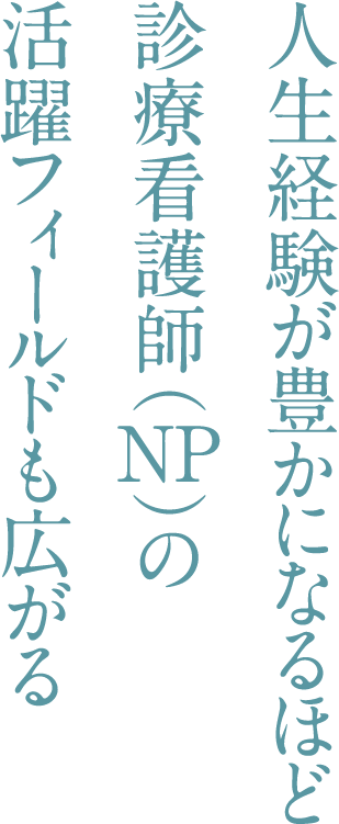 人生経験が豊かになるほど診療看護師（NP）の活躍フィールドも広がる